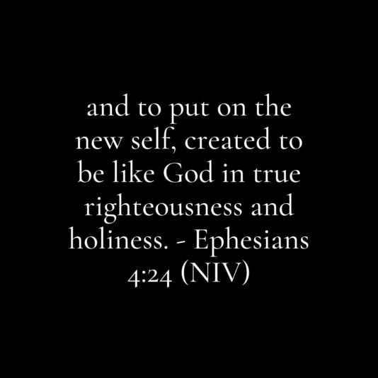 and-to-put-on-the-new-self-created-to-be-like-God-in-true-righteousness-and-holiness.-Ephesians-424-NIV